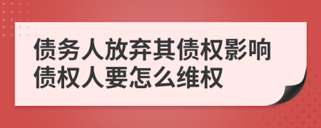 债务人放弃其债权影响债权人要怎么维权