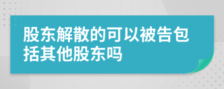 股东解散的可以被告包括其他股东吗