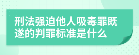 刑法强迫他人吸毒罪既遂的判罪标准是什么