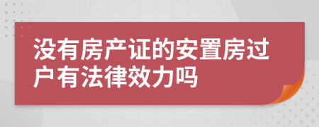 没有房产证的安置房过户有法律效力吗