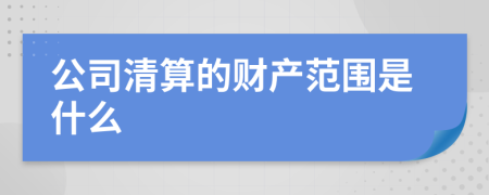 公司清算的财产范围是什么
