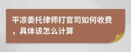 平凉委托律师打官司如何收费，具体该怎么计算