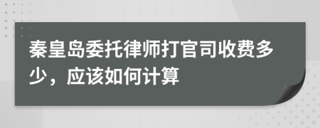 秦皇岛委托律师打官司收费多少，应该如何计算