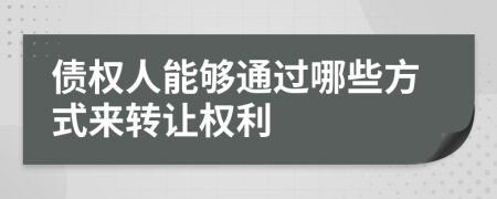 债权人能够通过哪些方式来转让权利