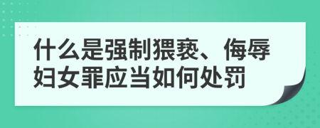 什么是强制猥亵、侮辱妇女罪应当如何处罚