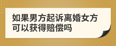 如果男方起诉离婚女方可以获得赔偿吗