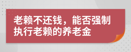 老赖不还钱，能否强制执行老赖的养老金