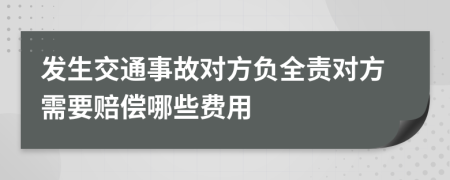 发生交通事故对方负全责对方需要赔偿哪些费用