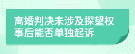 离婚判决未涉及探望权事后能否单独起诉