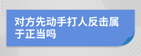 对方先动手打人反击属于正当吗