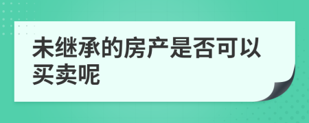 未继承的房产是否可以买卖呢