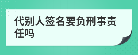 代别人签名要负刑事责任吗