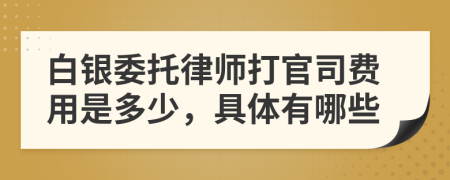 白银委托律师打官司费用是多少，具体有哪些