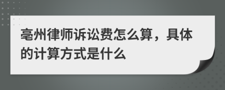 亳州律师诉讼费怎么算，具体的计算方式是什么