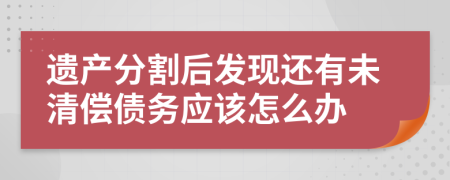 遗产分割后发现还有未清偿债务应该怎么办