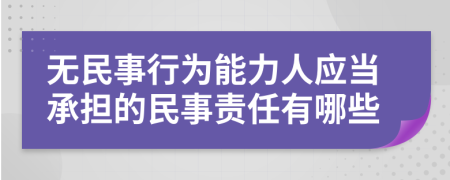 无民事行为能力人应当承担的民事责任有哪些