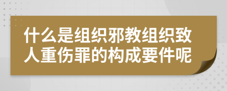 什么是组织邪教组织致人重伤罪的构成要件呢