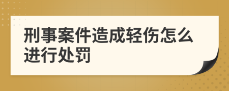 刑事案件造成轻伤怎么进行处罚