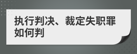 执行判决、裁定失职罪如何判