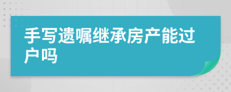 手写遗嘱继承房产能过户吗
