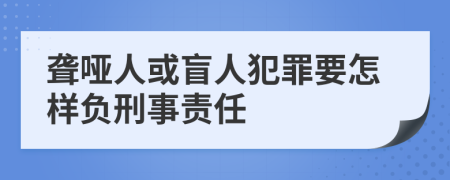 聋哑人或盲人犯罪要怎样负刑事责任