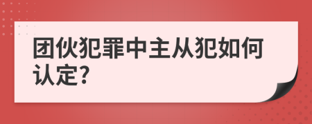 团伙犯罪中主从犯如何认定?