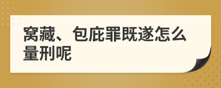 窝藏、包庇罪既遂怎么量刑呢