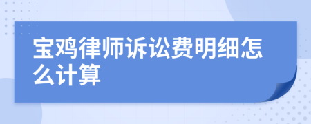 宝鸡律师诉讼费明细怎么计算