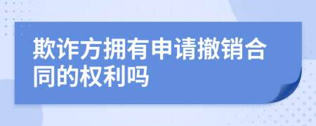 欺诈方拥有申请撤销合同的权利吗