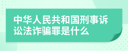 中华人民共和国刑事诉讼法诈骗罪是什么