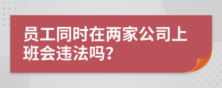 员工同时在两家公司上班会违法吗？