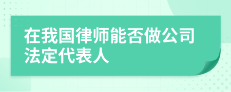 在我国律师能否做公司法定代表人