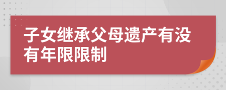 子女继承父母遗产有没有年限限制