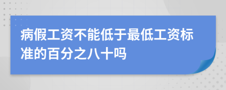 病假工资不能低于最低工资标准的百分之八十吗