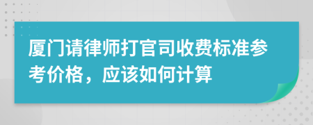 厦门请律师打官司收费标准参考价格，应该如何计算