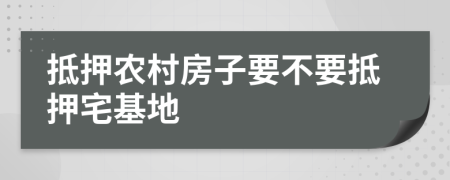 抵押农村房子要不要抵押宅基地