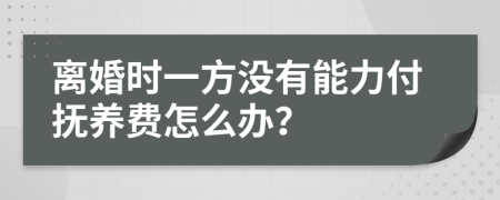 离婚时一方没有能力付抚养费怎么办？