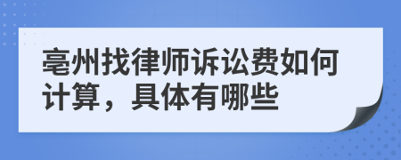 亳州找律师诉讼费如何计算，具体有哪些