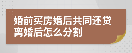 婚前买房婚后共同还贷离婚后怎么分割