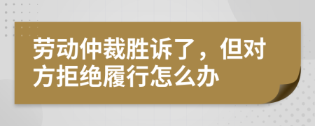 劳动仲裁胜诉了，但对方拒绝履行怎么办