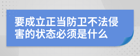 要成立正当防卫不法侵害的状态必须是什么