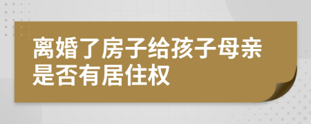 离婚了房子给孩子母亲是否有居住权