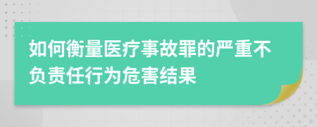 如何衡量医疗事故罪的严重不负责任行为危害结果