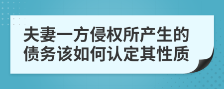 夫妻一方侵权所产生的债务该如何认定其性质