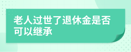 老人过世了退休金是否可以继承