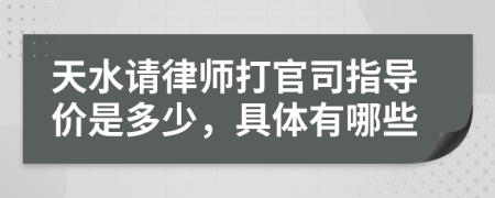 天水请律师打官司指导价是多少，具体有哪些