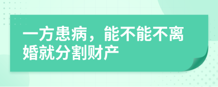 一方患病，能不能不离婚就分割财产