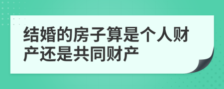 结婚的房子算是个人财产还是共同财产