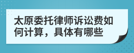 太原委托律师诉讼费如何计算，具体有哪些