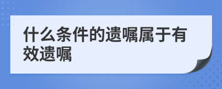 什么条件的遗嘱属于有效遗嘱